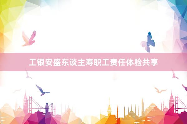 工银安盛东谈主寿职工责任体验共享
