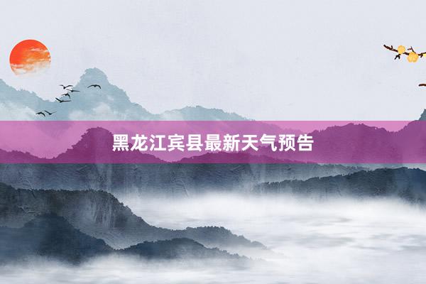黑龙江宾县最新天气预告