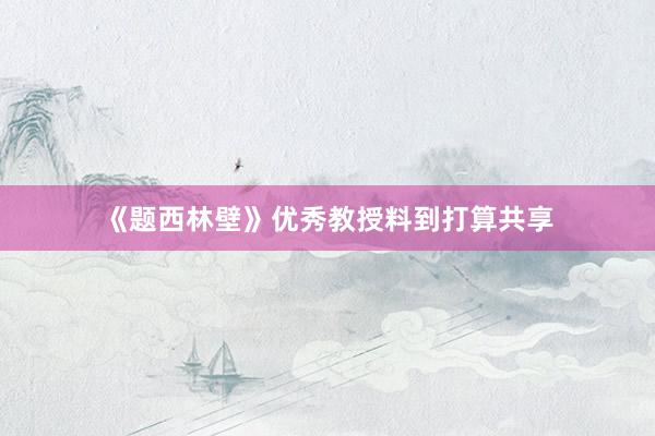 《题西林壁》优秀教授料到打算共享