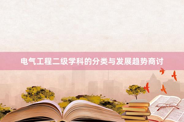 电气工程二级学科的分类与发展趋势商讨