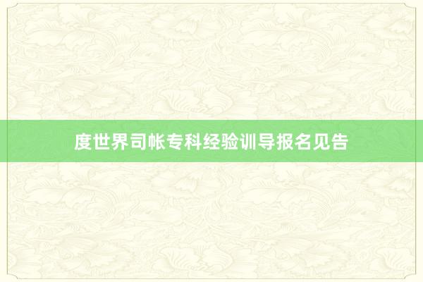 度世界司帐专科经验训导报名见告
