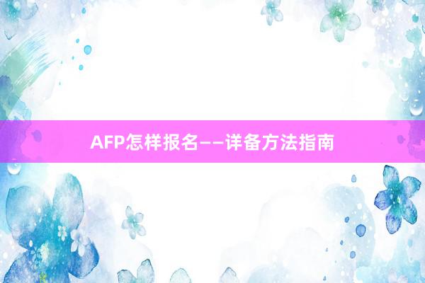 AFP怎样报名——详备方法指南