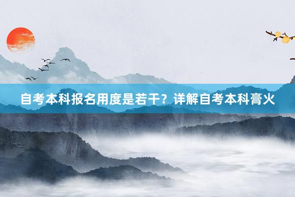 自考本科报名用度是若干？详解自考本科膏火