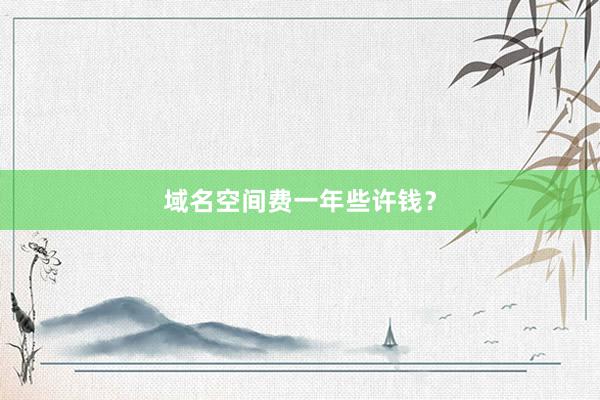 域名空间费一年些许钱？