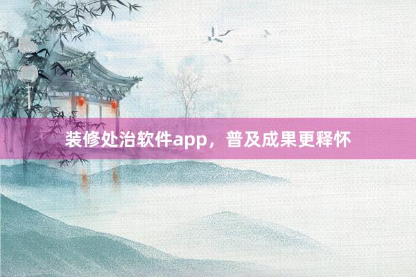 装修处治软件app，普及成果更释怀