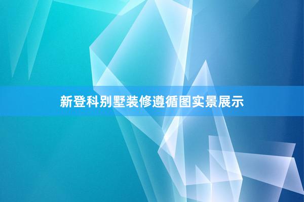 新登科别墅装修遵循图实景展示