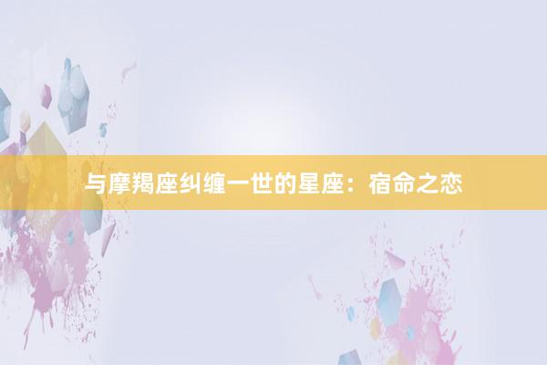 与摩羯座纠缠一世的星座：宿命之恋