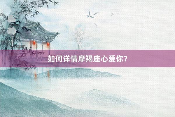 如何详情摩羯座心爱你？